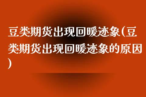 豆类期货出现回暖迹象(豆类期货出现回暖迹象的原因)_https://www.zztgc.com_黄金期货_第1张