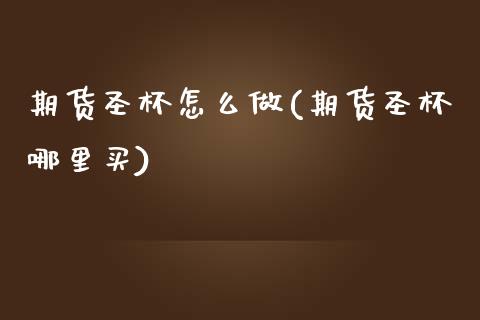 期货圣杯怎么做(期货圣杯哪里买)_https://www.zztgc.com_期货直播_第1张