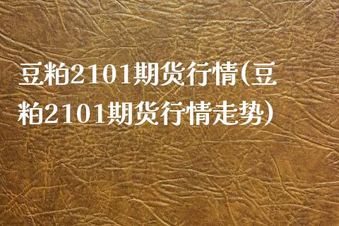 豆粕2101期货行情(豆粕2101期货行情走势)_https://www.zztgc.com_期货行情_第1张