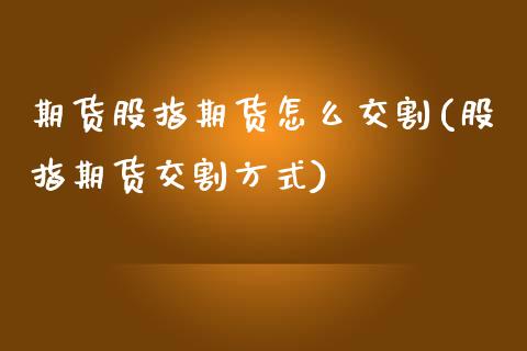 期货股指期货怎么交割(股指期货交割方式)_https://www.zztgc.com_期货直播_第1张