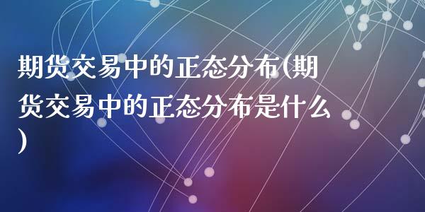 期货交易中的正态分布(期货交易中的正态分布是什么)_https://www.zztgc.com_期货开户_第1张