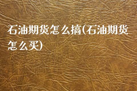石油期货怎么搞(石油期货怎么买)_https://www.zztgc.com_原油期货_第1张