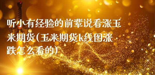 听小有经验的前辈说看涨玉米期货(玉米期货k线图涨跌怎么看的)_https://www.zztgc.com_期货入门_第1张