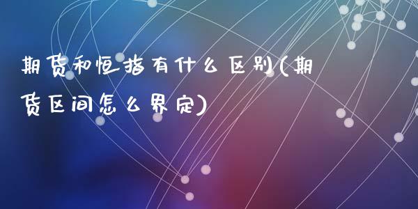 期货和恒指有什么区别(期货区间怎么界定)_https://www.zztgc.com_期货直播_第1张