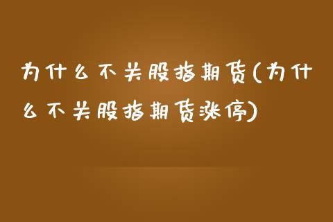 为什么不关股指期货(为什么不关股指期货涨停)_https://www.zztgc.com_原油期货_第1张