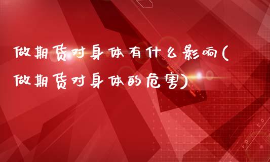 做期货对身体有什么影响(做期货对身体的危害)_https://www.zztgc.com_期货行情_第1张