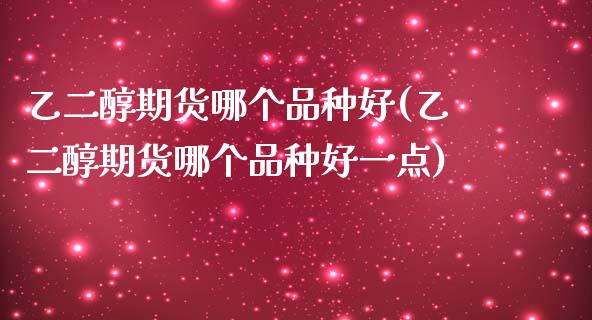 乙二醇期货哪个品种好(乙二醇期货哪个品种好一点)_https://www.zztgc.com_期货直播_第1张