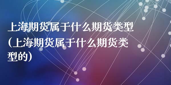 上海期货属于什么期货类型(上海期货属于什么期货类型的)_https://www.zztgc.com_黄金期货_第1张