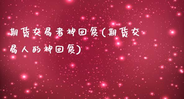 期货交易者神回复(期货交易人的神回复)_https://www.zztgc.com_期货入门_第1张