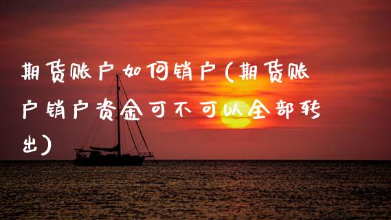 期货账户如何销户(期货账户销户资金可不可以全部转出)_https://www.zztgc.com_原油期货_第1张