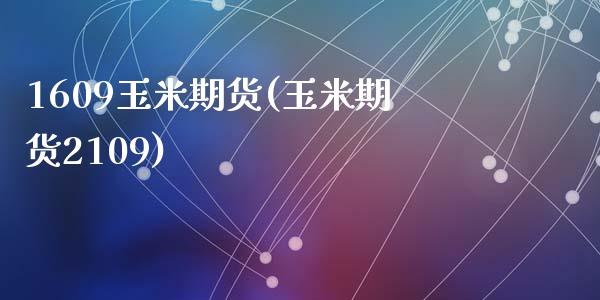 1609玉米期货(玉米期货2109)_https://www.zztgc.com_期货开户_第1张