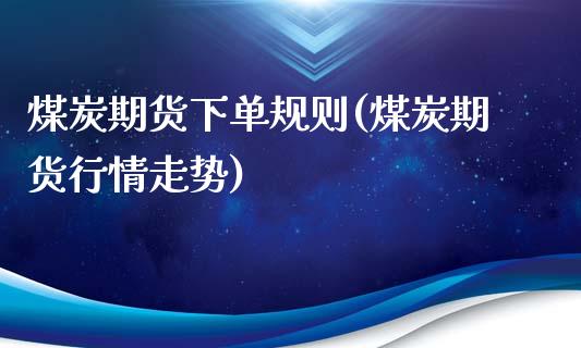 煤炭期货下单规则(煤炭期货行情走势)_https://www.zztgc.com_期货入门_第1张