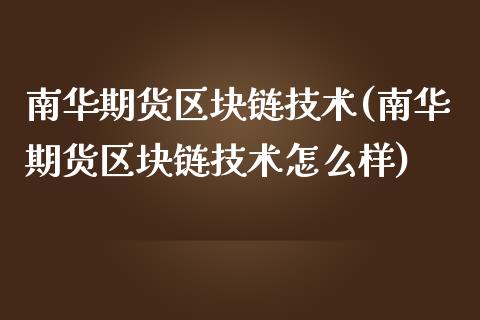南华期货区块链技术(南华期货区块链技术怎么样)_https://www.zztgc.com_原油期货_第1张