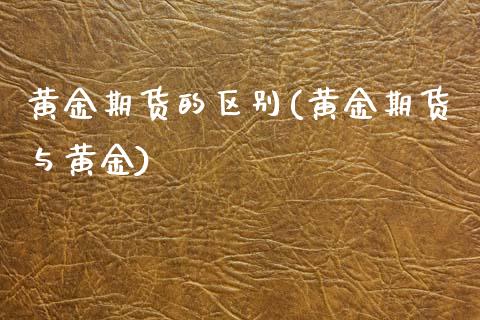 黄金期货的区别(黄金期货与黄金)_https://www.zztgc.com_黄金期货_第1张