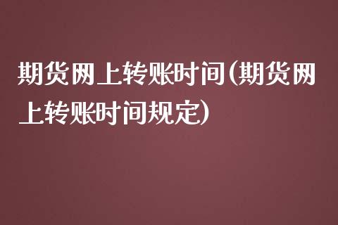 期货网上转账时间(期货网上转账时间规定)_https://www.zztgc.com_期货行情_第1张