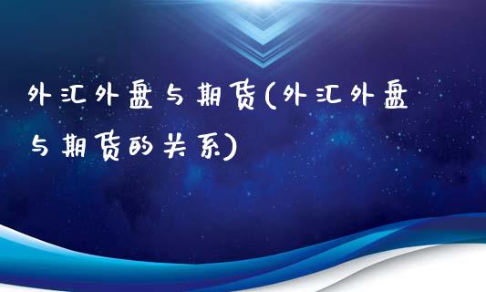 外汇外盘与期货(外汇外盘与期货的关系)_https://www.zztgc.com_原油期货_第1张