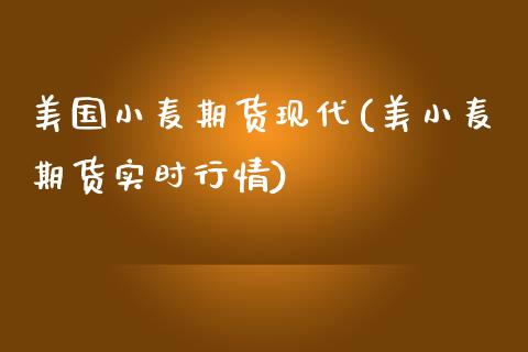美国小麦期货现代(美小麦期货实时行情)_https://www.zztgc.com_黄金期货_第1张