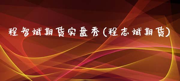 程智斌期货实盘秀(程志斌期货)_https://www.zztgc.com_期货入门_第1张