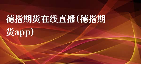 德指期货在线直播(德指期货app)_https://www.zztgc.com_期货行情_第1张