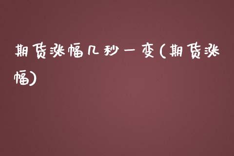 期货涨幅几秒一变(期货涨幅)_https://www.zztgc.com_期货行情_第1张