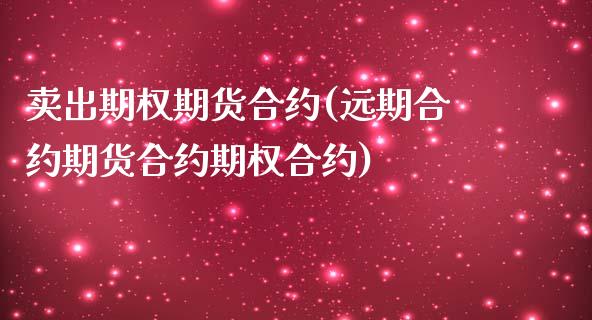 卖出期权期货合约(远期合约期货合约期权合约)_https://www.zztgc.com_期货直播_第1张