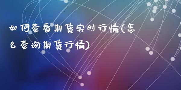 如何查看期货实时行情(怎么查询期货行情)_https://www.zztgc.com_期货开户_第1张