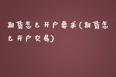 期货怎么开户要求(期货怎么开户交易)_https://www.zztgc.com_黄金期货_第1张