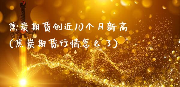焦炭期货创近10个月新高(焦炭期货行情怎么了)_https://www.zztgc.com_期货入门_第1张