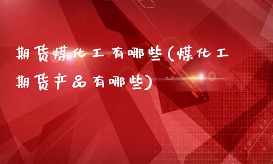 期货煤化工有哪些(煤化工期货产品有哪些)_https://www.zztgc.com_期货入门_第1张