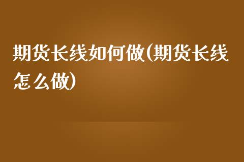 期货长线如何做(期货长线怎么做)_https://www.zztgc.com_黄金期货_第1张