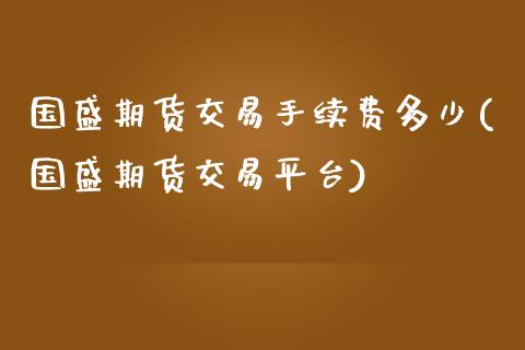 国盛期货交易手续费多少(国盛期货交易平台)_https://www.zztgc.com_黄金期货_第1张