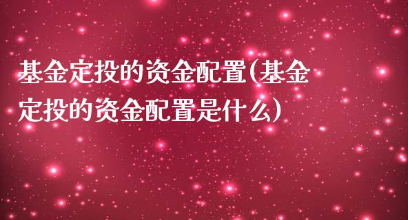 基金定投的资金配置(基金定投的资金配置是什么)_https://www.zztgc.com_黄金期货_第1张