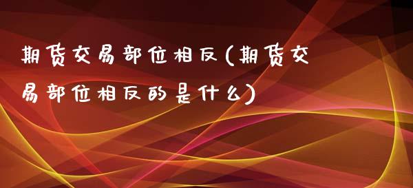 期货交易相反(期货交易相反的是什么)_https://www.zztgc.com_期货直播_第1张