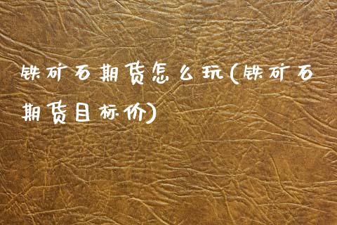 铁矿石期货怎么玩(铁矿石期货目标价)_https://www.zztgc.com_期货行情_第1张