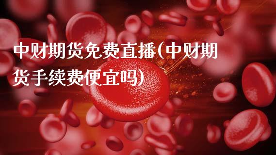 中财期货免费直播(中财期货手续费便宜吗)_https://www.zztgc.com_黄金期货_第1张
