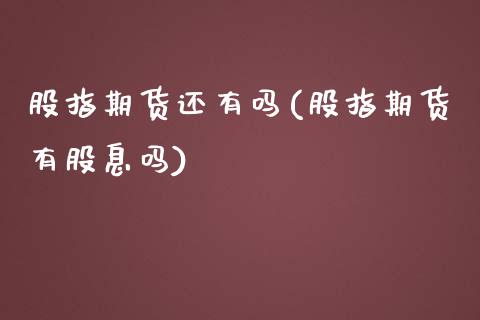 股指期货还有吗(股指期货有股息吗)_https://www.zztgc.com_期货入门_第1张