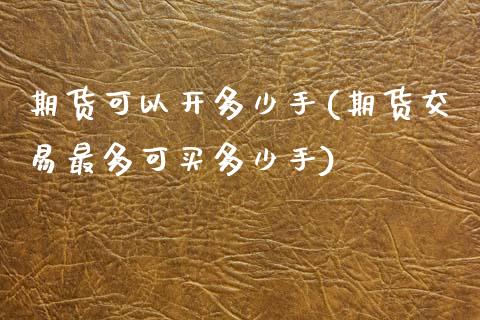 期货可以开多少手(期货交易最多可买多少手)_https://www.zztgc.com_期货行情_第1张