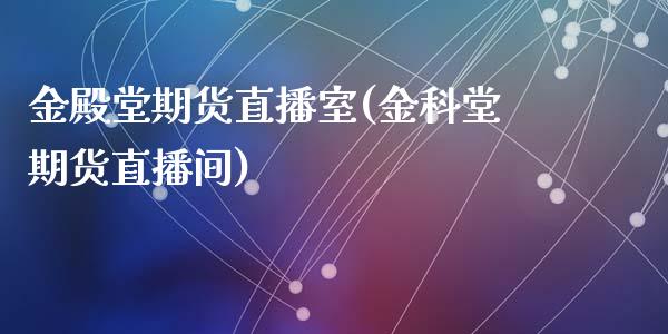 金殿堂期货直播室(金科堂期货直播间)_https://www.zztgc.com_期货入门_第1张