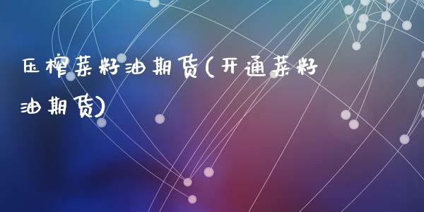 压榨菜籽油期货(开通菜籽油期货)_https://www.zztgc.com_期货开户_第1张