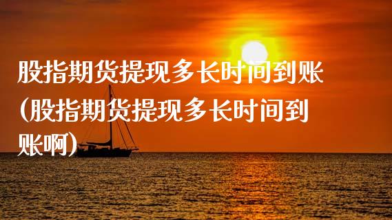 股指期货提现多长时间到账(股指期货提现多长时间到账啊)_https://www.zztgc.com_期货入门_第1张