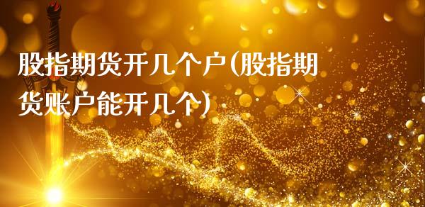 股指期货开几个户(股指期货账户能开几个)_https://www.zztgc.com_原油期货_第1张