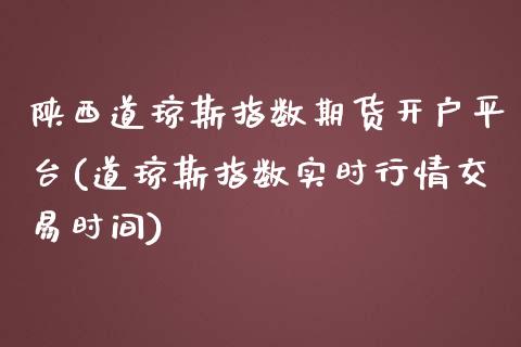 陕西道琼斯指数期货开户平台(道琼斯指数实时行情交易时间)_https://www.zztgc.com_黄金期货_第1张