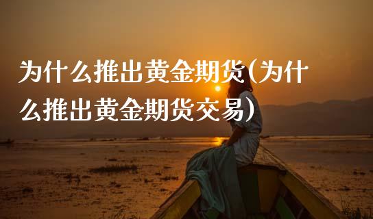 为什么推出黄金期货(为什么推出黄金期货交易)_https://www.zztgc.com_原油期货_第1张