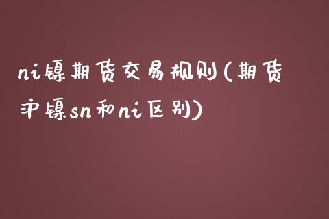 ni镍期货交易规则(期货沪镍sn和ni区别)_https://www.zztgc.com_期货直播_第1张