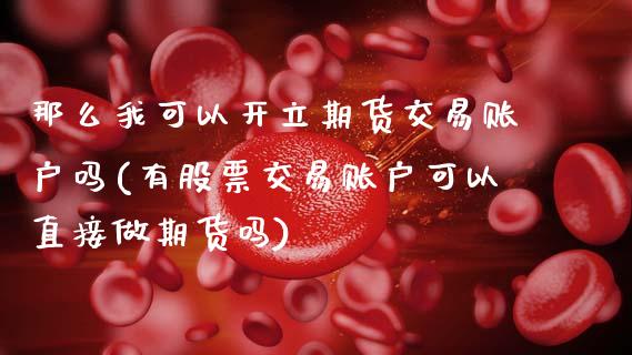 那么我可以开立期货交易账户吗(有股票交易账户可以直接做期货吗)_https://www.zztgc.com_期货开户_第1张