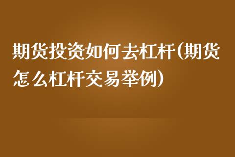 期货投资如何去杠杆(期货怎么杠杆交易举例)_https://www.zztgc.com_期货入门_第1张