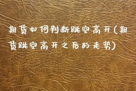 期货如何判断跳空高开(期货跳空高开之后的走势)_https://www.zztgc.com_期货行情_第1张