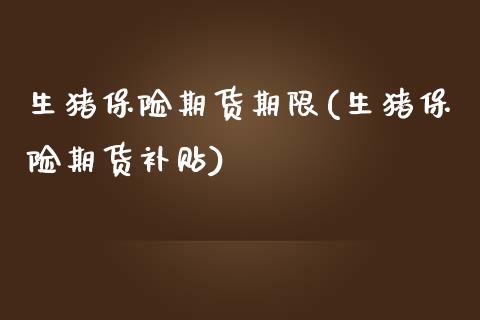 生猪保险期货期限(生猪保险期货补贴)_https://www.zztgc.com_原油期货_第1张