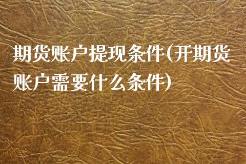 期货账户提现条件(开期货账户需要什么条件)_https://www.zztgc.com_黄金期货_第1张