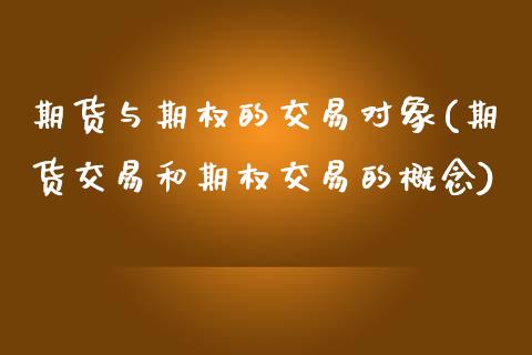 期货与期权的交易对象(期货交易和期权交易的概念)_https://www.zztgc.com_期货行情_第1张